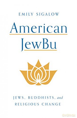 American JewBu: Jews, Buddhists, and Religious Change - Emily Sigalow [KSIĄŻKA]