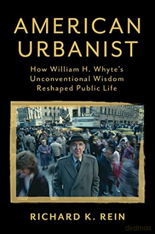 American Urbanist: How William H. Whyte's Unconventional Wisdom Reshaped Public Life - Richard Rein [KSIĄŻKA]