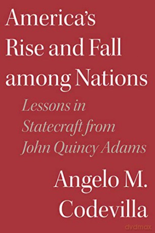America's Rise and Fall among Nations: Lessons in Statecraft from John Quincy Adams - Angelo M. Codevilla [KSIĄŻKA]