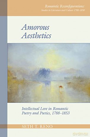 Amorous Aesthetics: Intellectual Love in Romantic Poetry and Poetics, 1788-1853 (Romantic Reconfigurations: Studies in Literature and Culture 1780-1850) - Seth T. Reno [KSIĄŻKA]