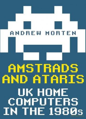 Amstrads and Ataris: UK Home Computers in the 1980s - Andrew Morten [KSIĄŻKA]