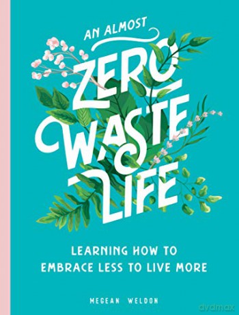 An Almost Zero Waste Life: Learning How to Embrace Less to Live More - Megean Weldon [KSIĄŻKA]