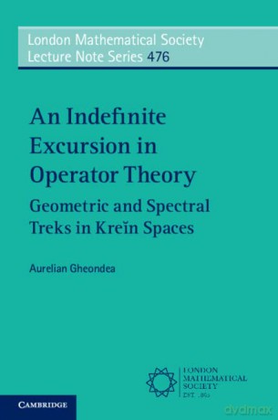 An Indefinite Excursion in Operator Theory: Geometric and Spectral Treks in Krein Spaces: 476 (London Mathematical Society Lecture Note Series, Series Number 476) - Aurelian Gheondea [KSIĄŻKA]