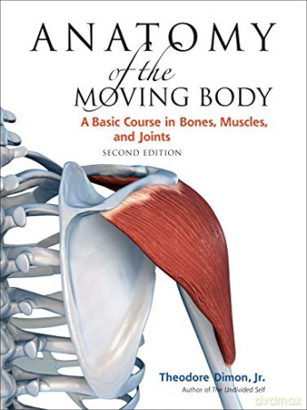 Anatomy of the Moving Body: A Basic Course in Bones, Muscles, and Joints - Theodore Dimon [KSIĄŻKA]