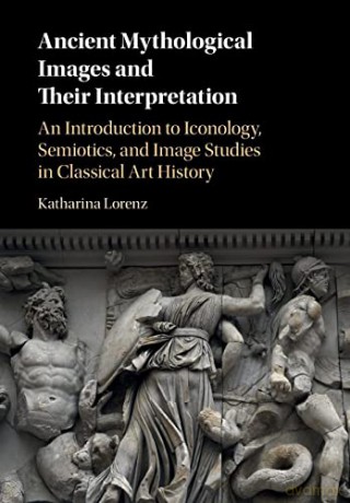 Ancient Mythological Images and their Interpretation: An Introduction to Iconology, Semiotics and Image Studies in Classical Art History - Katharina Lorenz [KSIĄŻKA]