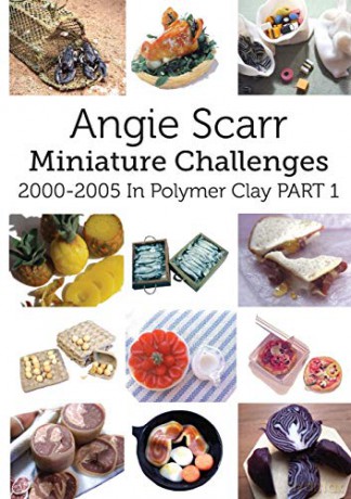 Angie Scarr Miniature Challenges: 2000-2005 In Polymer Clay Part 1 - Angie Scarr [KSIĄŻKA]