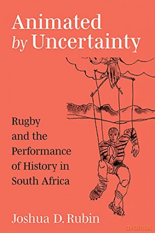 Animated by Uncertainty: Rugby and the Performance of History in South Africa (African Perspectives) - Joshua D. Rubin [KSIĄŻKA]