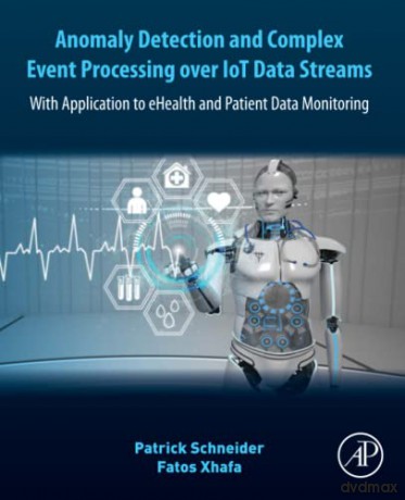Anomaly Detection and Complex Event Processing Over IoT Data Streams: With Application to eHealth and Patient Data Monitoring - Fatos Xhafa [KSIĄŻKA]