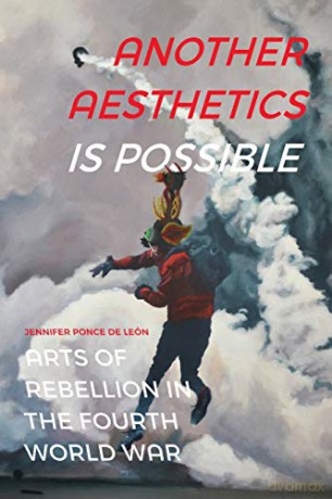 Another Aesthetics Is Possible: Arts of Rebellion in the Fourth World War (Dissident Acts) - Jennifer Ponce de León [KSIĄŻKA]