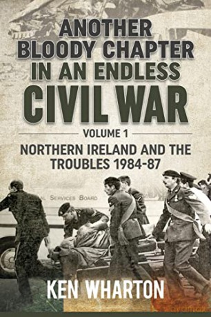 Another Bloody Chapter in an Endless Civil War: Volume 1 - Northern Ireland and the Troubles 1984-87 - Ken Wharton [KSIĄŻKA]
