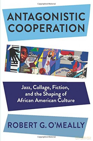Antagonistic Cooperation: Jazz, Collage, Fiction, and the Shaping of African American Culture (Leonard Hastings Schoff Lectures) - Robert O'Meally [KSIĄŻKA]