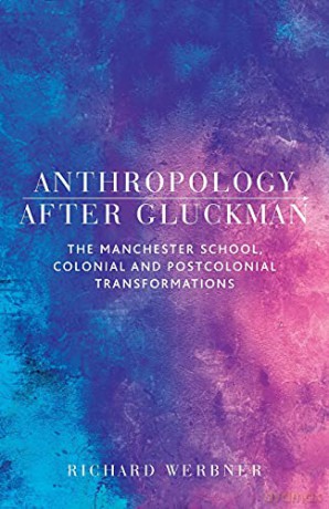 Anthropology After Gluckman: The Manchester School, Colonial and Postcolonial Transformations - Richard Werbner [KSIĄŻKA]