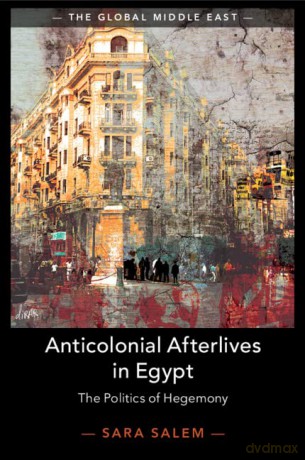 Anticolonial Afterlives in Egypt: The Politics of Hegemony: 14 (The Global Middle East, Series Number 14) - Sara Salem [KSIĄŻKA]