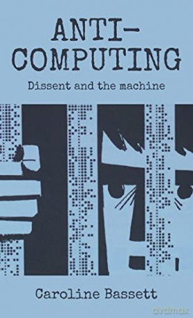 Anti-computing: Dissent and the machine - Caroline Bassett [KSIĄŻKA]