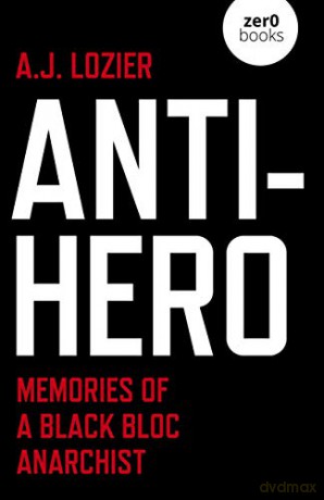Anti-Hero; Memories of a Black Bloc Anarchist - A.J. Lozier [KSIĄŻKA]