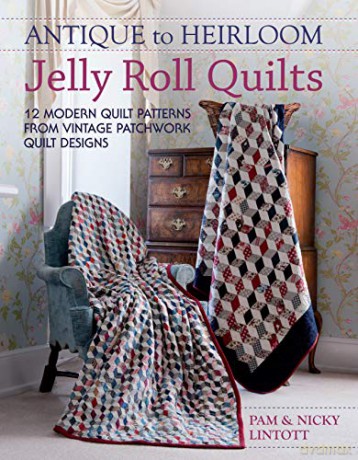 Antique To Heirloom Jelly Roll Quilts: 12 Modern Quilt Patterns From Vintage Patchwork Quilt Designs: Stunning Ways to Make Modern Vintage Patchwork Quilts - Pam Lintott [KSIĄŻKA]