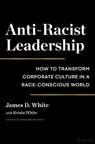 Anti-Racist Leadership: How to Transform Corporate Culture in a Race-Conscious World - James D. White [KSIĄŻKA]
