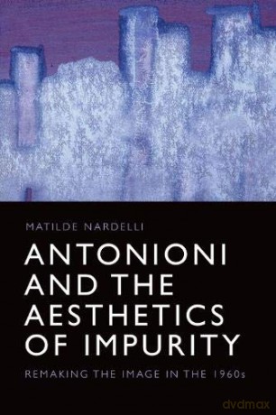 Antonioni and the Aesthetics of Impurity: Remaking the Image, 1960-1980: Remaking the Image in the 1960s (Edinburgh Studies in Film and Intermediality) - Matilde Nardelli [KSIĄŻKA]