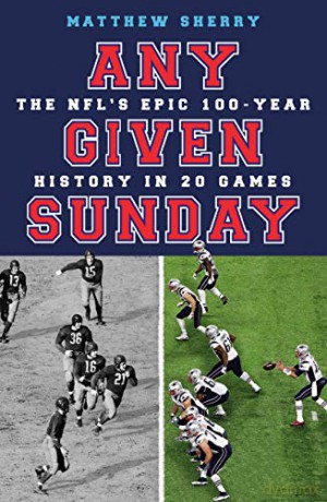 Any Given Sunday: The NFL's Epic 100-Year History in 20 Games - Matthew Sherry [KSIĄŻKA]