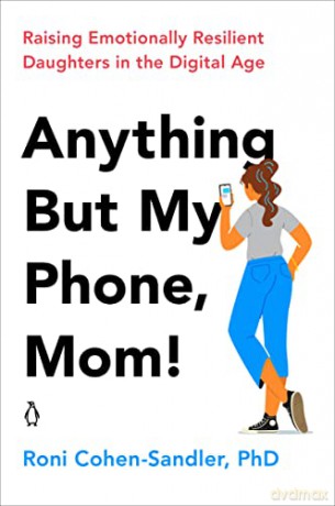 Anything But My Phone, Mom!: Raising Emotionally Resilient Daughters in the Digital Age - Roni Cohen-Sandler [KSIĄŻKA]