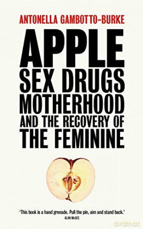 Apple: Sex, Drugs, Motherhood and the Recovery of the Feminine - Antonella Gambotto-Burke [KSIĄŻKA]