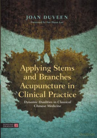 Applying Stems and Branches Acupuncture in Clinical Practice: Dynamic Dualities in Classical Chinese Medicine - Joan Duveen [KSIĄŻKA]