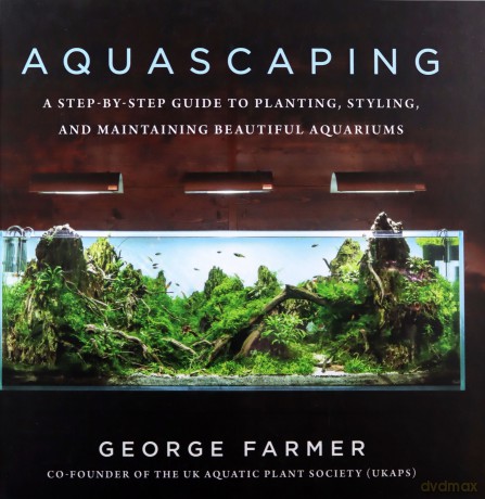 Aquascaping: A Step-by-Step Guide to Planting, Styling, and Maintaining Beautiful Aquariums - George Farmer [KSIĄŻKA]
