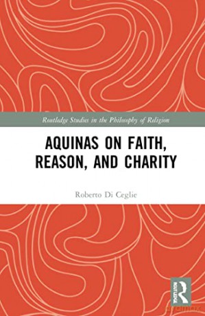 Aquinas on Faith, Reason, and Charity (Routledge Studies in the Philosophy of Religion) - Roberto Di Ceglie [KSIĄŻKA]