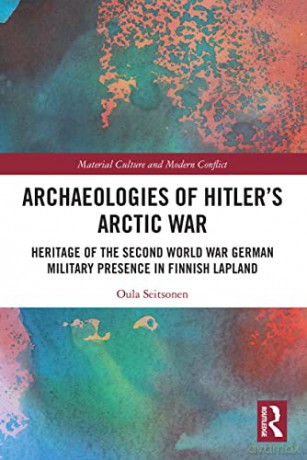 Archaeologies of Hitler's Arctic War: Heritage of the Second World War German Military Presence in Finnish Lapland (Material Culture and Modern Conflict) - Oula Seitsonen [KSIĄŻKA]