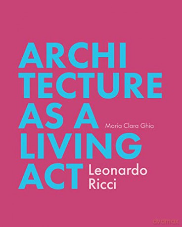 Architecture as a Living Act: Leonardo Ricci - Maria Clara Ghia [KSIĄŻKA]