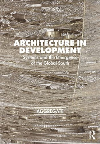 Architecture in Development: Systems and the Emergence of the Global South - Aggregate Architectural History Collaborative [KSIĄŻKA]