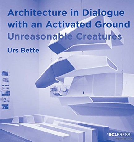 Architecture in Dialogue with an Activated Ground: Unreasonable Creatures (Design Research in Architectur) (Design Research in Architecture) - Urs Bette [KSIĄŻKA]