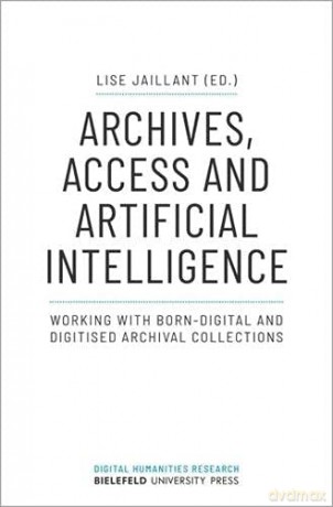 Archives, Access and Artificial Intelligence: Working with Born-Digital and Digitized Archival Collections (Digital Humanities Research): Working with Born-Digital and Digitised Archival Collections - Lise Jaillant [KSIĄŻKA]