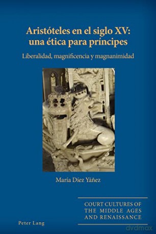 Aristóteles en el siglo XV: una ética para príncipes; Liberalidad, magnificencia y magnanimidad (7) (Court Cultures of the Middle Ages and Renaissance) - María Díez Yánez [KSIĄŻKA]