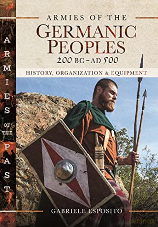 Armies of the Germanic Peoples, 200 BC to AD 500: History, Organization and Equipment (Armies of the Past) - Gabriele Esposito [KSIĄŻKA]