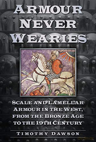 'Armour Never Wearies': Scale and Lamellar Armour in the West, from the the Bronze Age to the 19th Century - Dawson [KSIĄŻKA]