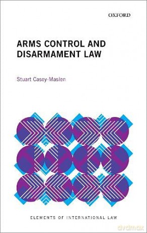 Arms Control and Disarmament Law (Elements of International Law) - Stuart Casey-Maslen [KSIĄŻKA]
