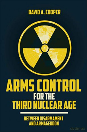 Arms Control for the Third Nuclear Age: Between Disarmament and Armageddon - David A. Cooper [KSIĄŻKA]