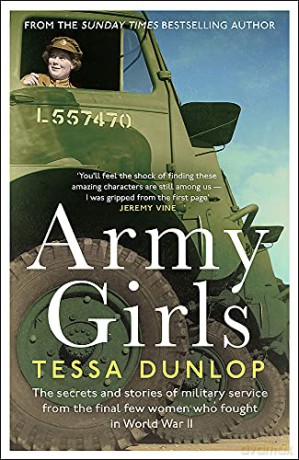 Army Girls: The secrets and stories of military service from the final few women who fought in World War II - Tessa Dunlop [KSIĄŻKA]