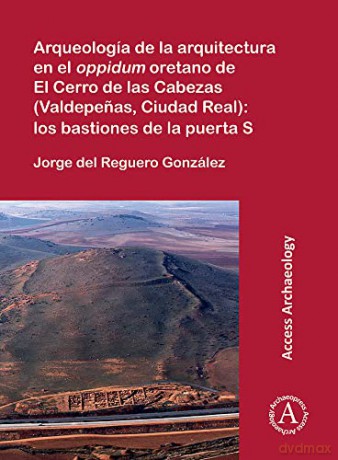 Arqueología de la arquitectura en el oppidum oretano de El Cerro de las Cabezas (Valdepenas, Ciudad Real): los bastiones de la puerta S - Jorge del Reguero González [KSIĄŻKA]