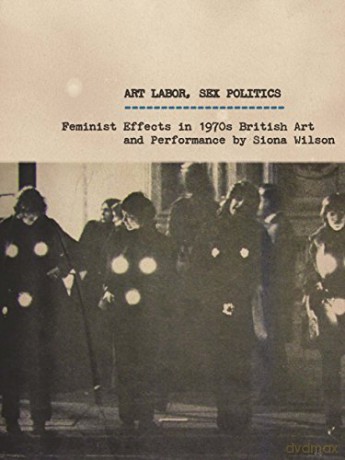 Art Labor, Sex Politics: Feminist Effects in 1970s British Art and Performance - Siona Wilson [KSIĄŻKA]