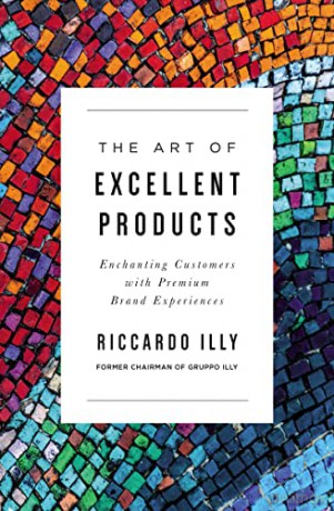 Art of Excellent Products: Enchanting Customers with Premium Brand Experiences - Illy [KSIĄŻKA]