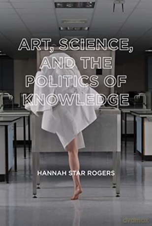 Art, Science, and the Politics of Knowledge - Hannah Star Rogers [KSIĄŻKA]