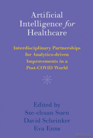 Artificial Intelligence for Healthcare: Interdisciplinary Partnerships for Analytics-driven Improvements in a Post-COVID World - Sze-chuan Suen [KSIĄŻKA]