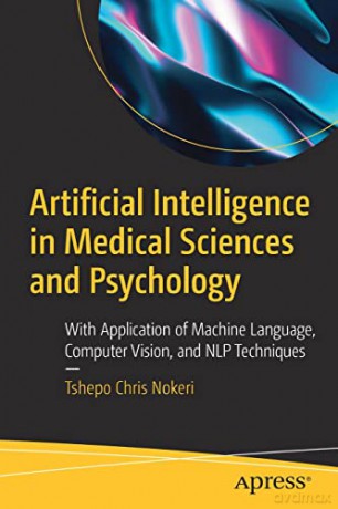 Artificial Intelligence in Medical Sciences and Psychology: With Application of Machine Language, Computer Vision, and NLP Techniques - Tshepo Chris Nokeri [KSIĄŻKA]
