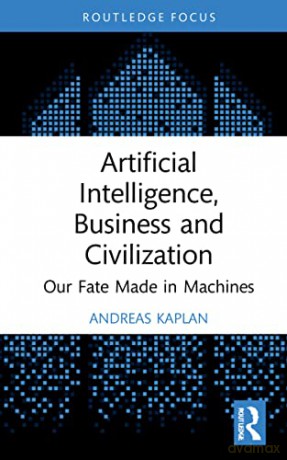 Artificial Intelligence, Business and Civilization: Our Fate Made in Machines (Routledge Focus on Business and Management) - Andreas Kaplan [KSIĄŻKA]
