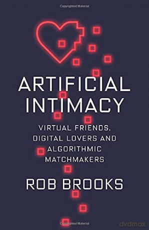 Artificial Intimacy: Virtual Friends, Digital Lovers, and Algorithmic Matchmakers - Rob Brooks [KSIĄŻKA]