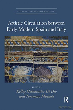 Artistic Circulation between Early Modern Spain and Italy: 2 (Visual Culture in Early Modernity) - Kelley Helmstutler Di Dio [KSIĄŻKA]