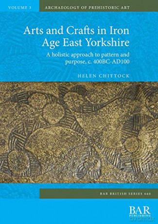 Arts and Crafts in Iron Age East Yorkshire: A holistic approach to pattern and purpose, c. 400BC-AD100 (660) (British Archaeological Reports British Series) - Helen Chittock [KSIĄŻKA]