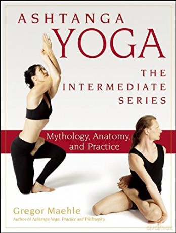 Ashtanga Yoga - The Intermediate Series: Anatomy and Mythology (Ashtanga Yoga Intermediate Series) - Gregor Maehle [KSIĄŻKA]